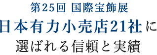 第25回 国際宝飾展 日本有力小売店21社に選ばれる信頼と実績